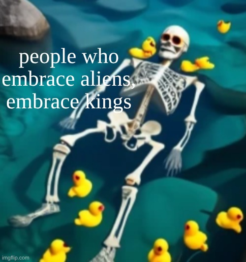 people who embrace aliens, embrace kings | made w/ Imgflip meme maker