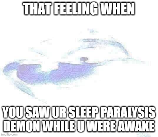 it happened to me and now i have 4 nightlights | THAT FEELING WHEN; YOU SAW UR SLEEP PARALYSIS DEMON WHILE U WERE AWAKE | image tagged in blue grinch,fear,demon,nightmare,sleep | made w/ Imgflip meme maker