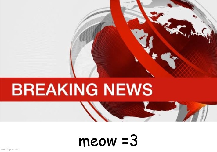 BBC breaking news | meow =3 | image tagged in bbc breaking news | made w/ Imgflip meme maker