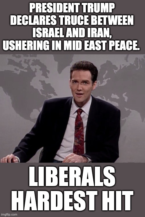 More accomplishments than any President in history. | PRESIDENT TRUMP DECLARES TRUCE BETWEEN ISRAEL AND IRAN, USHERING IN MID EAST PEACE. LIBERALS HARDEST HIT | image tagged in trump,israel,iran,peace,2025,nobel prize | made w/ Imgflip meme maker