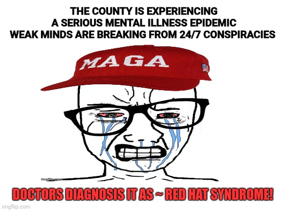 Red hat madness | THE COUNTY IS EXPERIENCING
 A SERIOUS MENTAL ILLNESS EPIDEMIC 

WEAK MINDS ARE BREAKING FROM 24/7 CONSPIRACIES; DOCTORS DIAGNOSIS IT AS ~ RED HAT SYNDROME! | image tagged in donald trump,maga,make america great again,disease,mental illness | made w/ Imgflip meme maker
