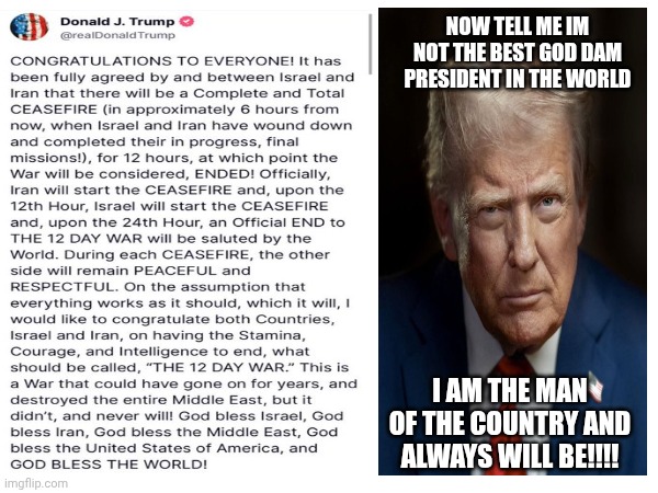NOW TELL ME IM NOT THE BEST GOD DAM PRESIDENT IN THE WORLD; I AM THE MAN OF THE COUNTRY AND ALWAYS WILL BE!!!! | made w/ Imgflip meme maker
