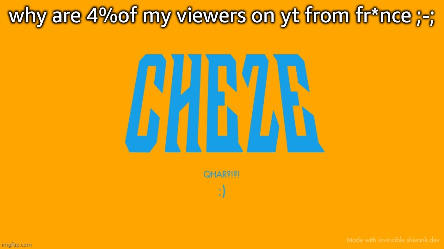 what are they getting out of poorly made memes | why are 4%of my viewers on yt from fr*nce ;-; | image tagged in cheze titlecard | made w/ Imgflip meme maker