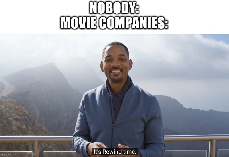 *crying* how do we get them to stop? | NOBODY:
MOVIE COMPANIES: | image tagged in it's rewind time,movies,remakes | made w/ Imgflip meme maker