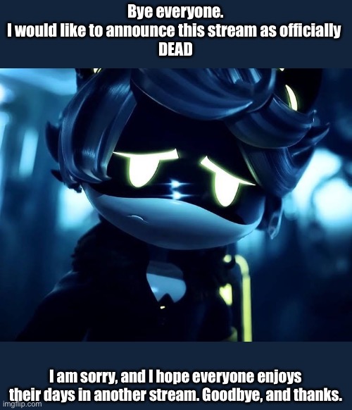 Thanks for everything, | Bye everyone.
I would like to announce this stream as officially 
DEAD; I am sorry, and I hope everyone enjoys their days in another stream. Goodbye, and thanks. | image tagged in murder drones n is sad | made w/ Imgflip meme maker