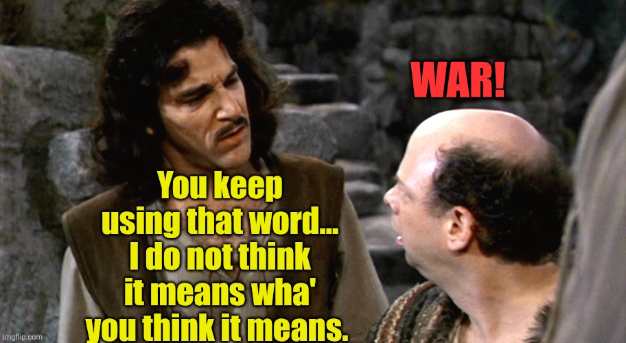 About 96% of the Libs (and kids) on imgflip. | WAR! You keep using that word... I do not think it means wha' you think it means. | image tagged in inigo montoya i do not think that word means what you think it m | made w/ Imgflip meme maker