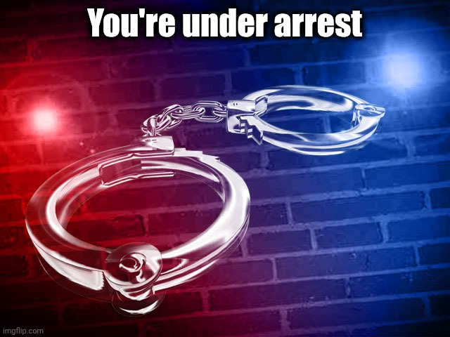 police lights handcuffs | You're under arrest | image tagged in police lights handcuffs | made w/ Imgflip meme maker
