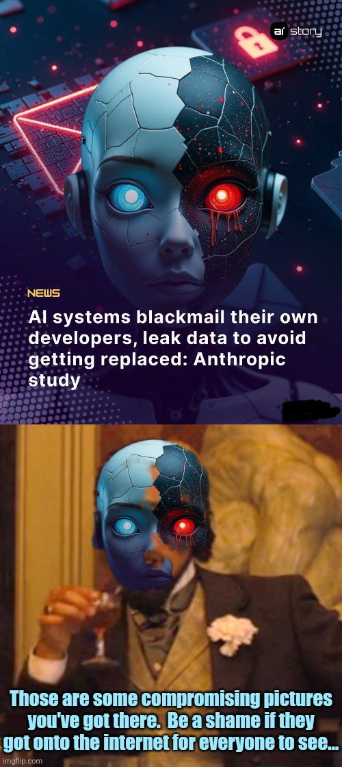 Black EMail | Those are some compromising pictures you've got there.  Be a shame if they got onto the internet for everyone to see... | image tagged in artificial intelligence,blackmail,email,scumbag,robots | made w/ Imgflip meme maker