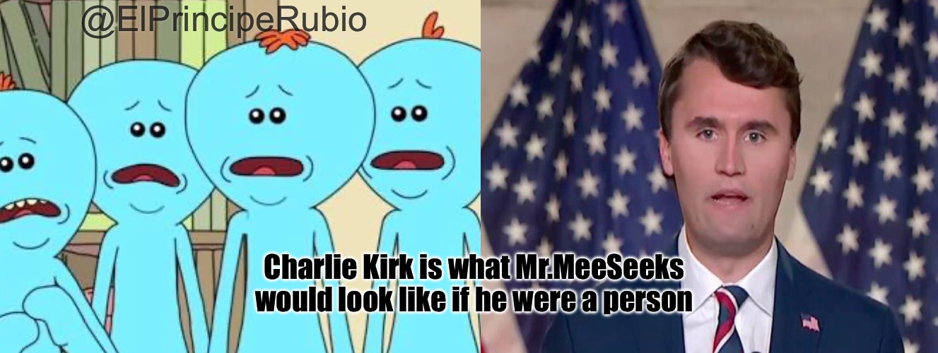 Charlie Kirk | @ElPrincipeRubio; Charlie Kirk is what Mr.MeeSeeks would look like if he were a person | image tagged in memes,funny memes,rick and morty | made w/ Imgflip meme maker