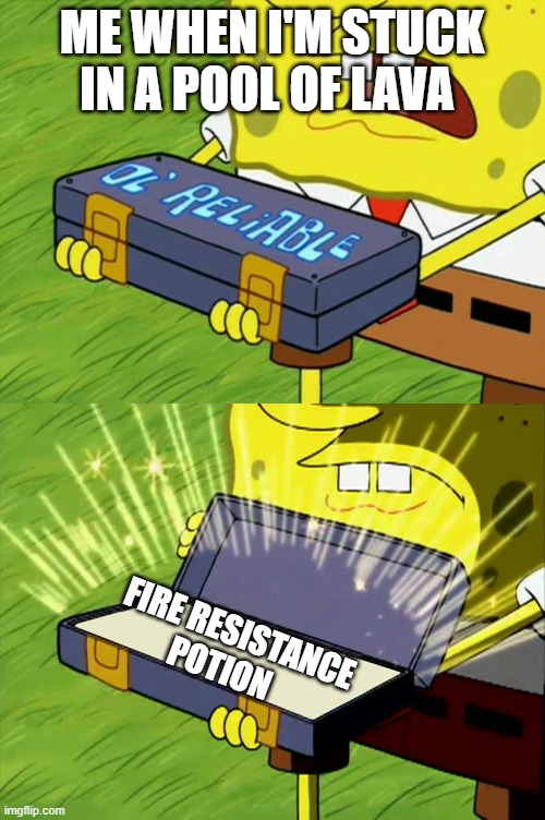 Ol' Reliable | ME WHEN I'M STUCK IN A POOL OF LAVA; FIRE RESISTANCE POTION | image tagged in ol' reliable | made w/ Imgflip meme maker