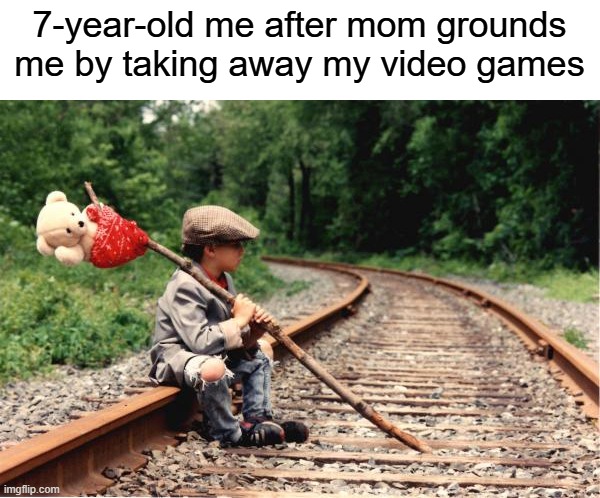I said I was going to run away, but I was back home by dinner | 7-year-old me after mom grounds me by taking away my video games | image tagged in homeless kid on train track,childhood,grounded,relatable memes,so true memes | made w/ Imgflip meme maker