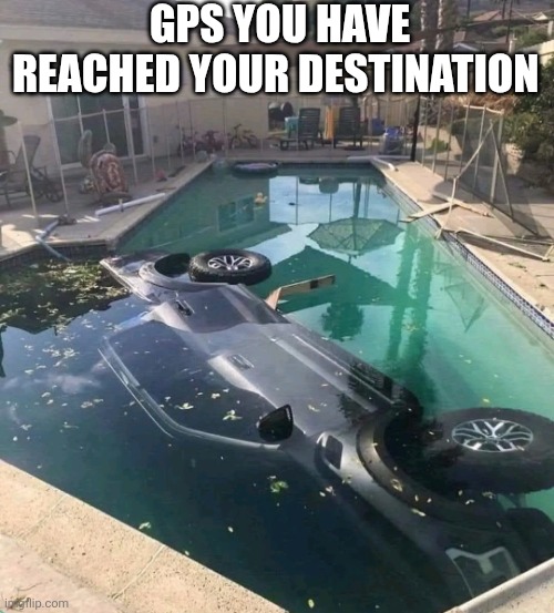 GPS You Have Reached Your Destination | GPS YOU HAVE REACHED YOUR DESTINATION | image tagged in chrisjoines1 | made w/ Imgflip meme maker