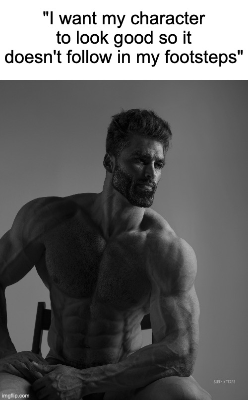 Giga Chad | "I want my character to look good so it doesn't follow in my footsteps" | image tagged in giga chad | made w/ Imgflip meme maker