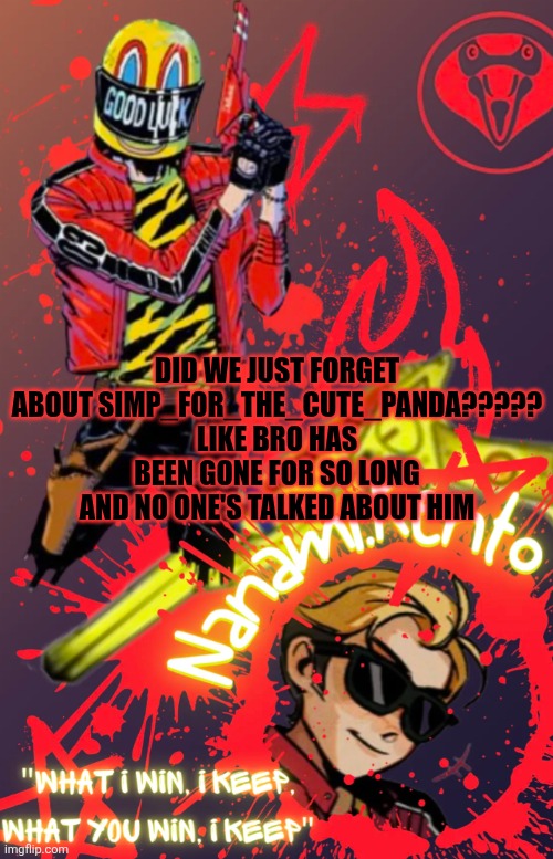 Dude I swear- | DID WE JUST FORGET ABOUT SIMP_FOR_THE_CUTE_PANDA?????
LIKE BRO HAS BEEN GONE FOR SO LONG AND NO ONE'S TALKED ABOUT HIM | image tagged in mcr announcement template | made w/ Imgflip meme maker