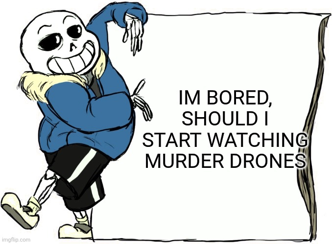 My name is Walter Hartwell White. I live at 308 Negra Arroyo Lane, Albuquerque, New Mexico, 87104. This is my confession. If you | IM BORED, SHOULD I START WATCHING MURDER DRONES | image tagged in sans's poster | made w/ Imgflip meme maker