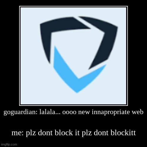 goguardian: lalala... oooo new innapropriate web | me: plz dont block it plz dont blockitt | image tagged in funny,demotivationals | made w/ Imgflip demotivational maker