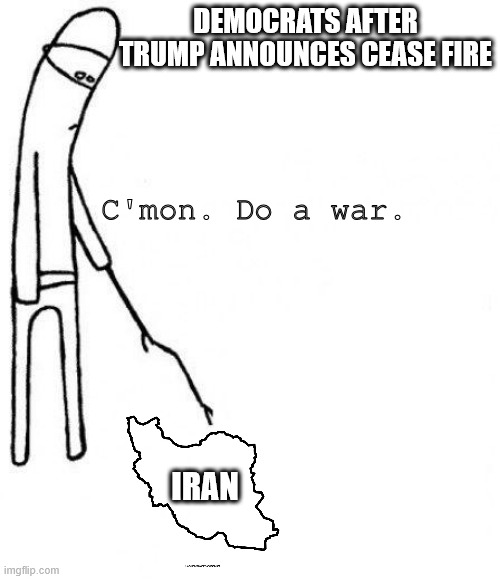C'mon Iran | DEMOCRATS AFTER TRUMP ANNOUNCES CEASE FIRE; C'mon. Do a war. IRAN | image tagged in c'mon do something,iran,donald trump,democrats | made w/ Imgflip meme maker