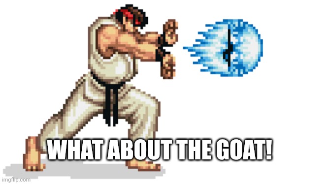 Ryu street fighter | WHAT ABOUT THE GOAT! | image tagged in ryu street fighter | made w/ Imgflip meme maker