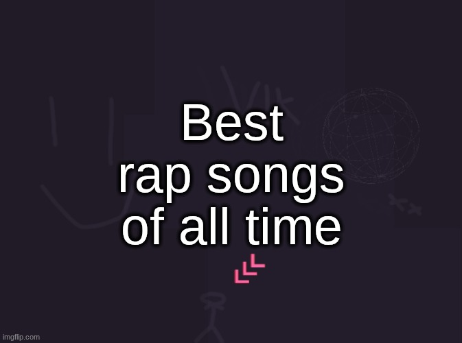 vik's image | Best rap songs of all time | image tagged in vik's image | made w/ Imgflip meme maker