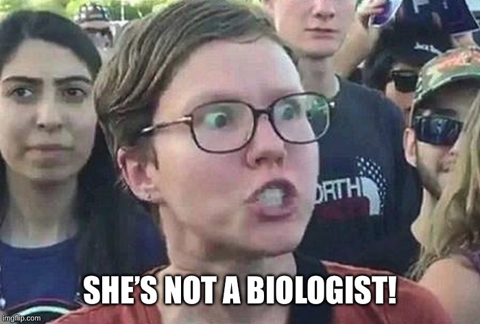 Triggered Liberal | SHE’S NOT A BIOLOGIST! | image tagged in triggered liberal | made w/ Imgflip meme maker
