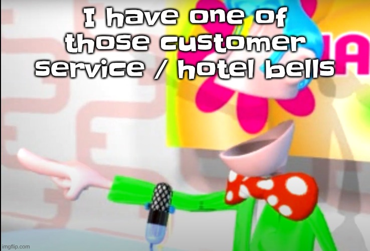 yk, the "order up!" ahh bell | I have one of those customer service / hotel bells | image tagged in bitch | made w/ Imgflip meme maker