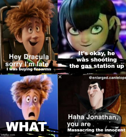 haha jonathan you are | It's okay, he was shooting the gas station up; I was buying firearms; WHAT; Massacring the innocent | image tagged in haha jonathan you are | made w/ Imgflip meme maker