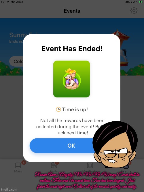 Event Has Been Brought Back [feat. R. Anne] | Ronnie Anne: [Angrily] No! No! No! Wrong! Event shall be endless. There won’t be a next time. Time has been stopped. Just finish the event right now! Collect all of the rewards quickly and easily. | image tagged in ipad,mobile games,revenge,the loud house,ronnie anne santiago,nickelodeon | made w/ Imgflip meme maker