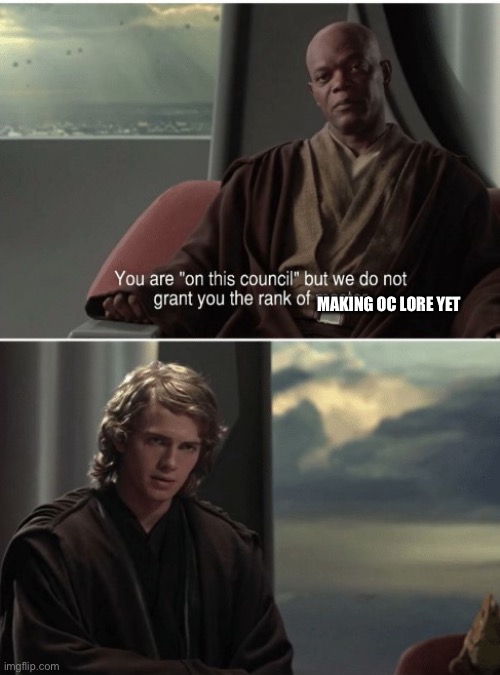 You are on this council | MAKING OC LORE YET | image tagged in you are on this council | made w/ Imgflip meme maker