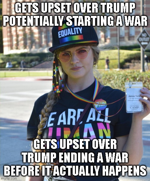 So much for being the party of peace. | GETS UPSET OVER TRUMP POTENTIALLY STARTING A WAR; GETS UPSET OVER TRUMP ENDING A WAR BEFORE IT ACTUALLY HAPPENS | image tagged in college liberal feminazi | made w/ Imgflip meme maker