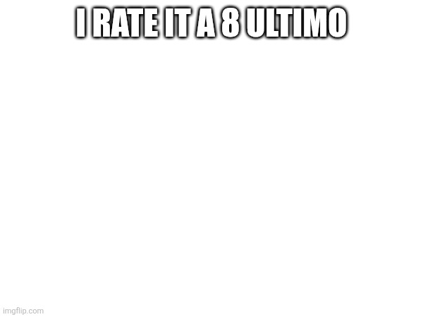 I RATE IT A 8 ULTIMO | made w/ Imgflip meme maker