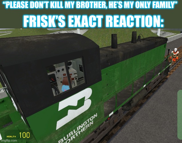 Frisk in an EMD SW1500 | FRISK’S EXACT REACTION:; “PLEASE DON’T KILL MY BROTHER, HE’S MY ONLY FAMILY” | made w/ Imgflip meme maker
