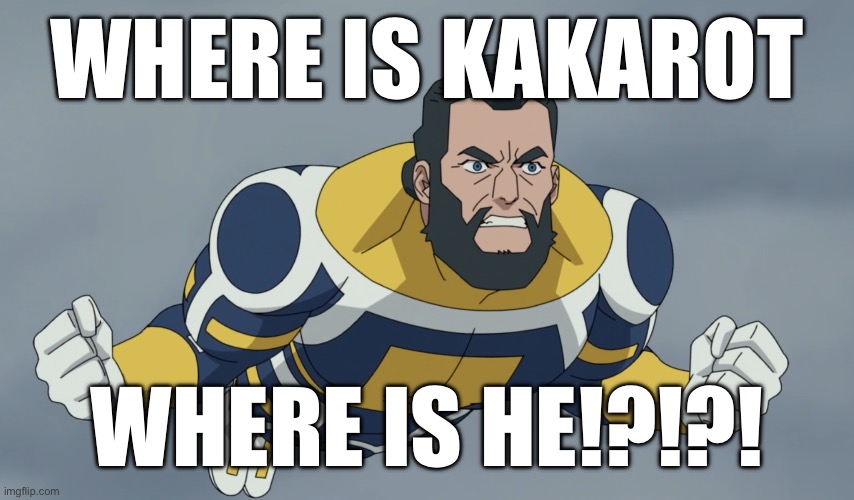 WHERE IS OMNI MAN | WHERE IS KAKAROT WHERE IS HE!?!?! | image tagged in where is omni man | made w/ Imgflip meme maker