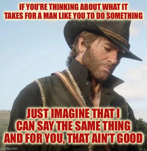 IF YOU’RE THINKING ABOUT WHAT IT TAKES FOR A MAN LIKE YOU TO DO SOMETHING; JUST IMAGINE THAT I CAN SAY THE SAME THING AND FOR YOU, THAT AIN’T GOOD | image tagged in facts,in real life,true story bro | made w/ Imgflip meme maker