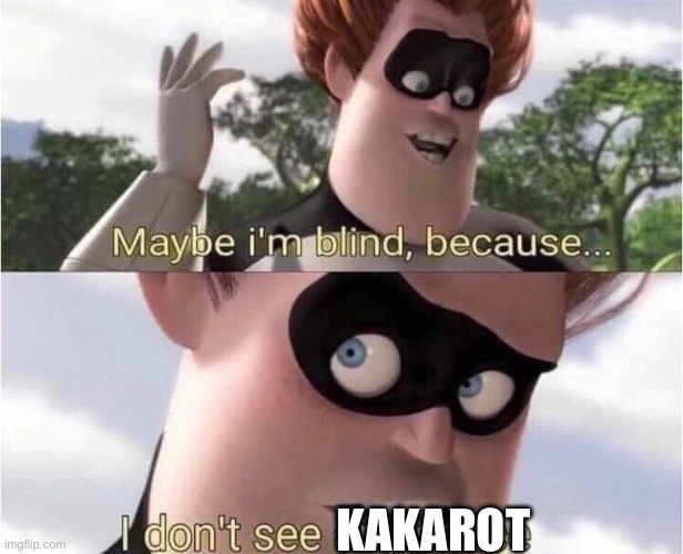 Maybe I'm blind because | KAKAROT | image tagged in maybe i'm blind because | made w/ Imgflip meme maker