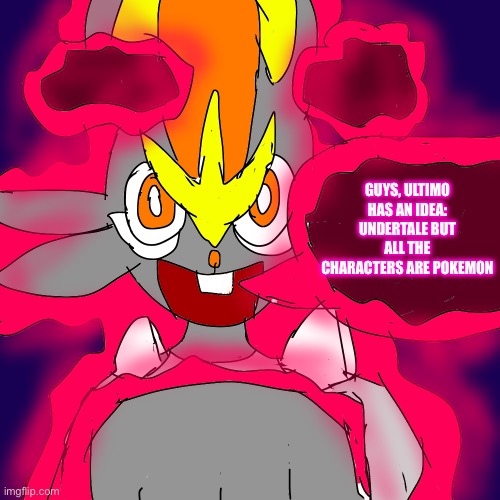D-Max Pyre Dialouge | GUYS, ULTIMO HAS AN IDEA: UNDERTALE BUT ALL THE CHARACTERS ARE POKEMON | image tagged in heya kid is juis sans de topic | made w/ Imgflip meme maker