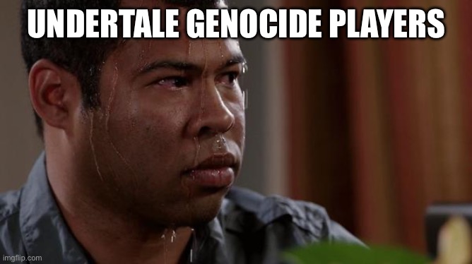 sweating bullets | UNDERTALE GENOCIDE PLAYERS | image tagged in sweating bullets | made w/ Imgflip meme maker