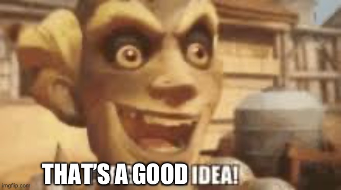 I've got an idea! | THAT’S A GOOD | image tagged in i've got an idea | made w/ Imgflip meme maker