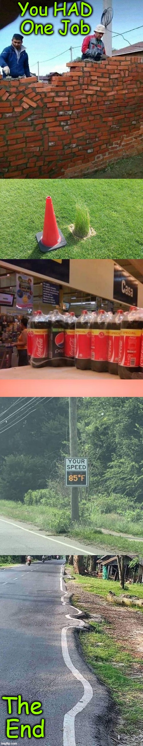 Fun at First | You HAD
One Job; The 
End | image tagged in random,a random meme,this is where the fun begins,mistakes,relatable,maybe | made w/ Imgflip meme maker
