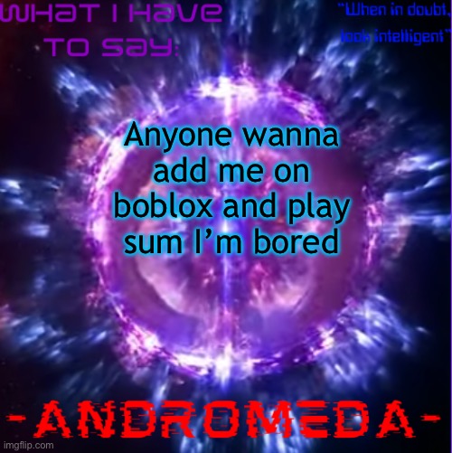 andromeda | Anyone wanna add me on boblox and play sum I’m bored | image tagged in andromeda | made w/ Imgflip meme maker