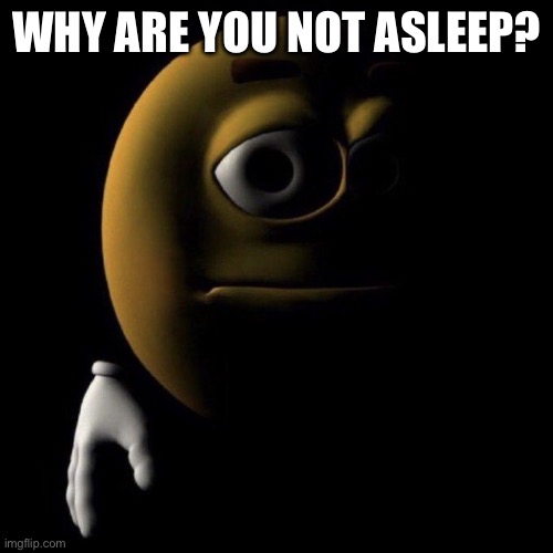 3d emoji in shadows | WHY ARE YOU NOT ASLEEP? | image tagged in 3d emoji in shadows | made w/ Imgflip meme maker