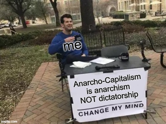 Go on. Do it I'm still anarchist tho | me; Anarcho-Capitalism is anarchism NOT dictatorship | image tagged in memes,change my mind | made w/ Imgflip meme maker