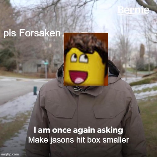 pls Forsaken | pls Forsaken; Make jasons hit box smaller | image tagged in memes,bernie i am once again asking for your support | made w/ Imgflip meme maker
