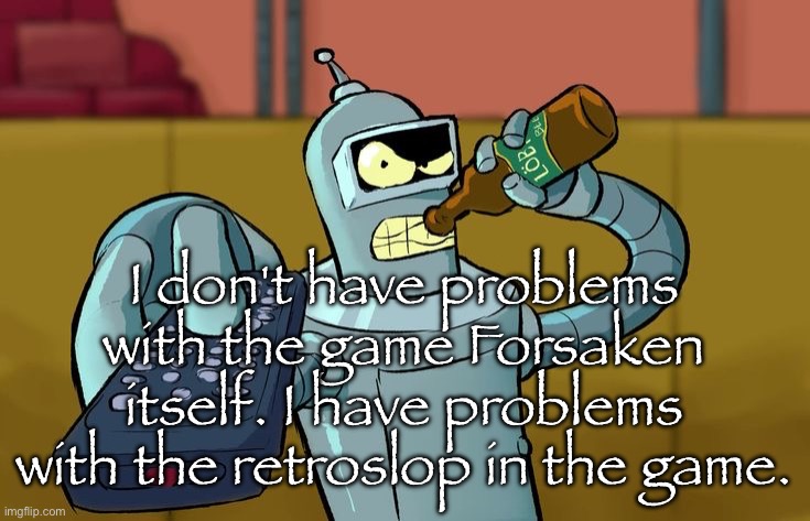 Bender T.V. Remote | I don't have problems with the game Forsaken itself. I have problems with the retroslop in the game. | image tagged in bender t v remote | made w/ Imgflip meme maker