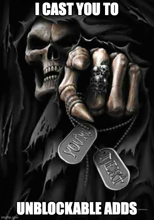 Grim Reaper | I CAST YOU TO UNBLOCKABLE ADDS | image tagged in grim reaper | made w/ Imgflip meme maker
