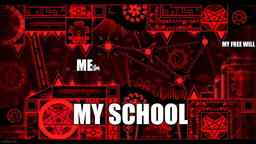 idk what to name this | MY FREE WILL; ME; MY SCHOOL | image tagged in bloodlust in gd | made w/ Imgflip meme maker