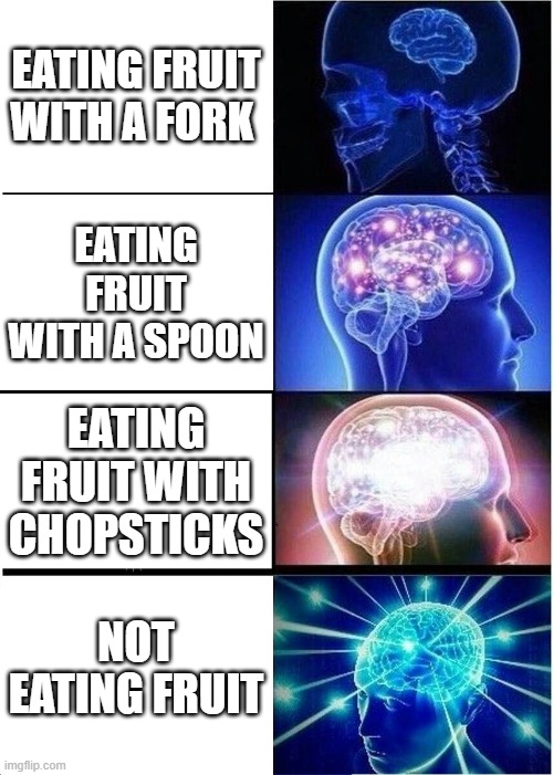 big brain | EATING FRUIT WITH A FORK; EATING FRUIT WITH A SPOON; EATING FRUIT WITH CHOPSTICKS; NOT EATING FRUIT | image tagged in memes,expanding brain | made w/ Imgflip meme maker
