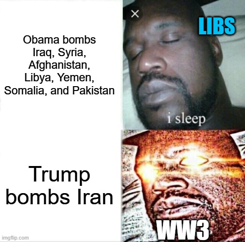 O'Biden's Mess | Obama bombs Iraq, Syria, Afghanistan, Libya, Yemen, Somalia, and Pakistan; LIBS; Trump bombs Iran; WW3 | image tagged in memes,sleeping shaq | made w/ Imgflip meme maker