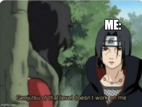 genjutsu of that level doesn't work on me | ME: | image tagged in genjutsu of that level doesn't work on me | made w/ Imgflip meme maker