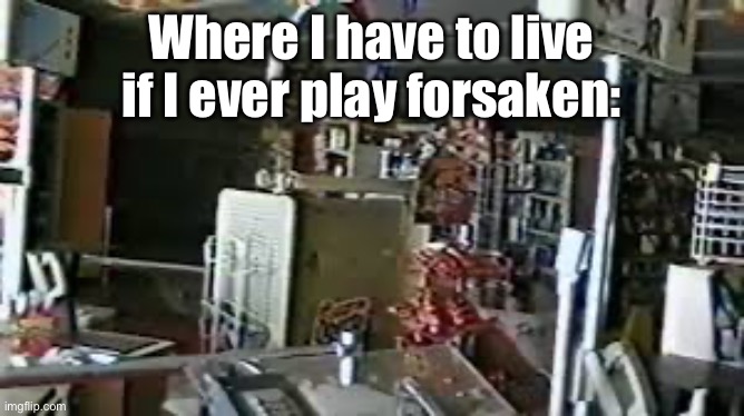 Where I have to live if I ever play forsaken: | made w/ Imgflip meme maker