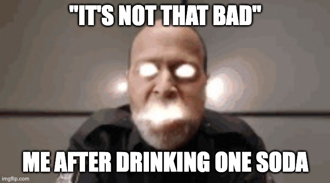 guy exploding | "IT'S NOT THAT BAD"; ME AFTER DRINKING ONE SODA | image tagged in guy exploding | made w/ Imgflip meme maker